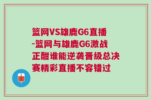 籃網(wǎng)VS雄鹿G6直播-籃網(wǎng)與雄鹿G6激戰(zhàn)正酣誰(shuí)能逆襲晉級(jí)總決賽精彩直播不容錯(cuò)過(guò)