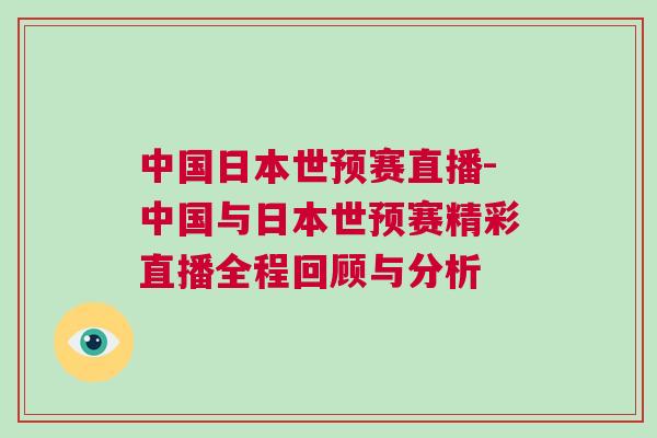 中國(guó)日本世預(yù)賽直播-中國(guó)與日本世預(yù)賽精彩直播全程回顧與分析