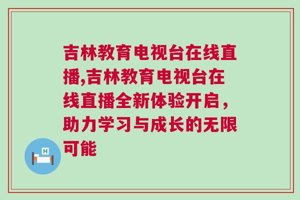 吉林教育電視臺在線直播,吉林教育電視臺在線直播全新體驗(yàn)開啟，助力學(xué)習(xí)與成長的無限可能