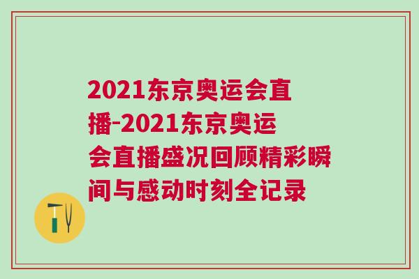 2021東京奧運(yùn)會(huì)直播-2021東京奧運(yùn)會(huì)直播盛況回顧精彩瞬間與感動(dòng)時(shí)刻全記錄