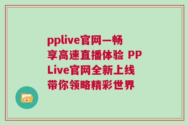 pplive官網(wǎng)—暢享高速直播體驗 PPLive官網(wǎng)全新上線帶你領(lǐng)略精彩世界