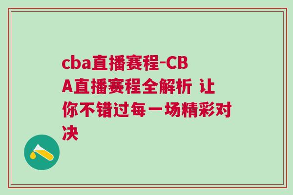 cba直播賽程-CBA直播賽程全解析 讓你不錯(cuò)過(guò)每一場(chǎng)精彩對(duì)決