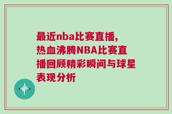 最近nba比賽直播,熱血沸騰NBA比賽直播回顧精彩瞬間與球星表現(xiàn)分析
