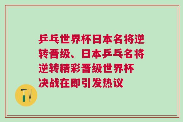乒乓世界杯日本名將逆轉(zhuǎn)晉級、日本乒乓名將逆轉(zhuǎn)精彩晉級世界杯 決戰(zhàn)在即引發(fā)熱議