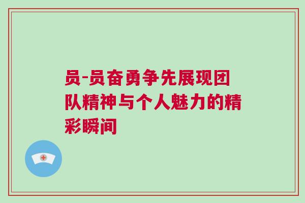 員-員奮勇爭先展現(xiàn)團(tuán)隊(duì)精神與個(gè)人魅力的精彩瞬間