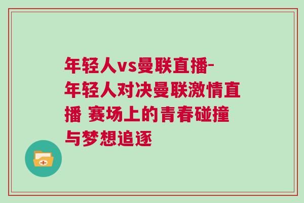 年輕人vs曼聯(lián)直播-年輕人對決曼聯(lián)激情直播 賽場上的青春碰撞與夢想追逐