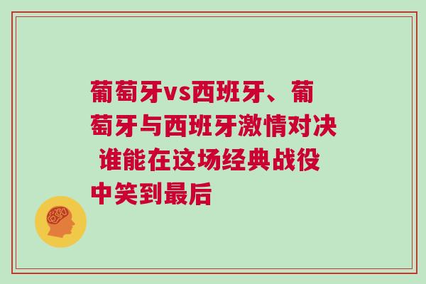 葡萄牙vs西班牙、葡萄牙與西班牙激情對決 誰能在這場經(jīng)典戰(zhàn)役中笑到最后
