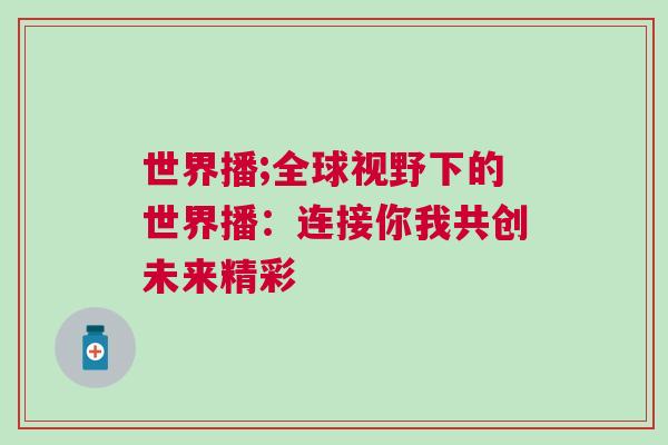 世界播;全球視野下的世界播：連接你我共創(chuàng)未來(lái)精彩