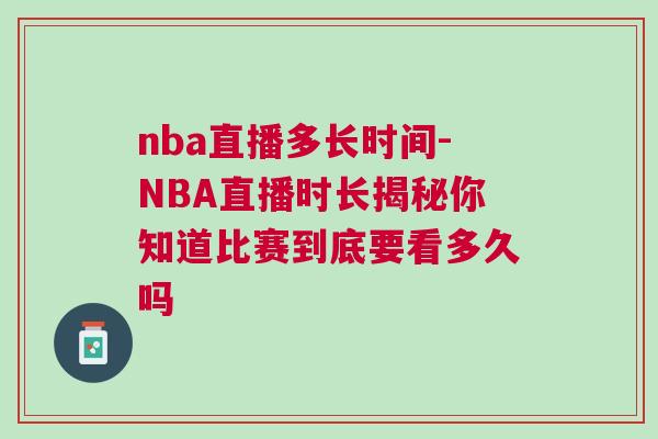 nba直播多長時間-NBA直播時長揭秘你知道比賽到底要看多久嗎