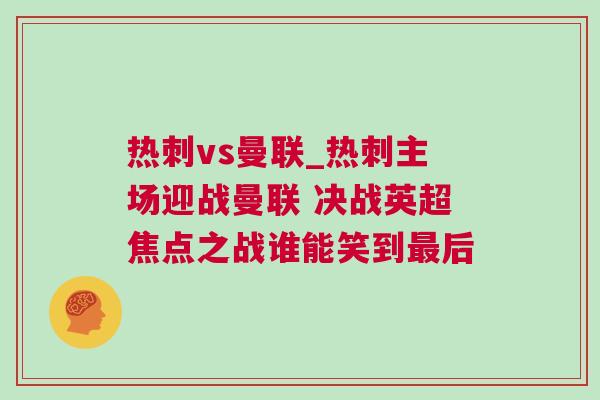 熱刺vs曼聯(lián)_熱刺主場(chǎng)迎戰(zhàn)曼聯(lián) 決戰(zhàn)英超焦點(diǎn)之戰(zhàn)誰(shuí)能笑到最后