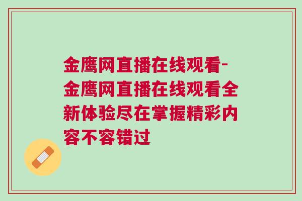 金鷹網(wǎng)直播在線觀看-金鷹網(wǎng)直播在線觀看全新體驗盡在掌握精彩內(nèi)容不容錯過