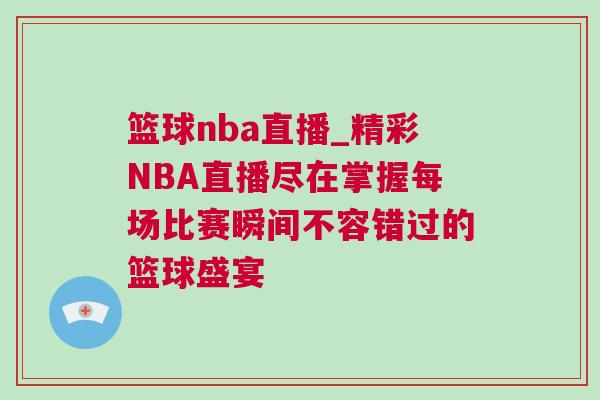 籃球nba直播_精彩NBA直播盡在掌握每場比賽瞬間不容錯(cuò)過的籃球盛宴