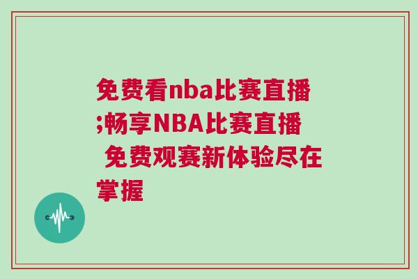 免費(fèi)看nba比賽直播;暢享NBA比賽直播 免費(fèi)觀賽新體驗盡在掌握