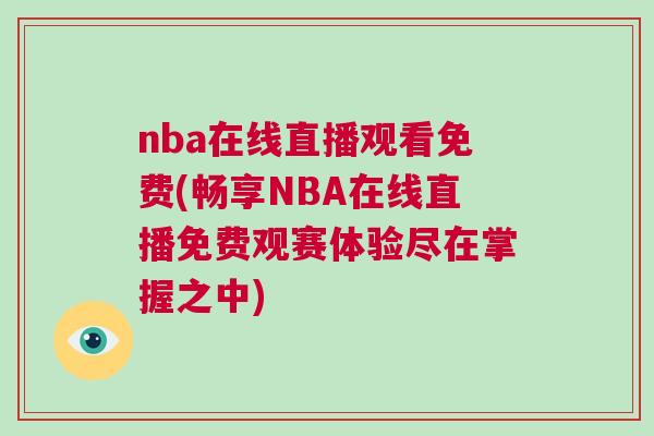 nba在線直播觀看免費(fèi)(暢享NBA在線直播免費(fèi)觀賽體驗(yàn)盡在掌握之中)
