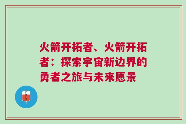 火箭開拓者、火箭開拓者：探索宇宙新邊界的勇者之旅與未來愿景