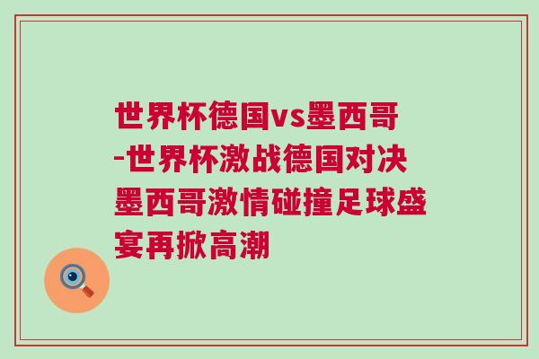 世界杯德國vs墨西哥-世界杯激戰(zhàn)德國對決墨西哥激情碰撞足球盛宴再掀高潮