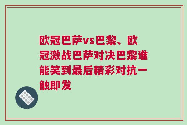 歐冠巴薩vs巴黎、歐冠激戰(zhàn)巴薩對決巴黎誰能笑到最后精彩對抗一觸即發(fā)