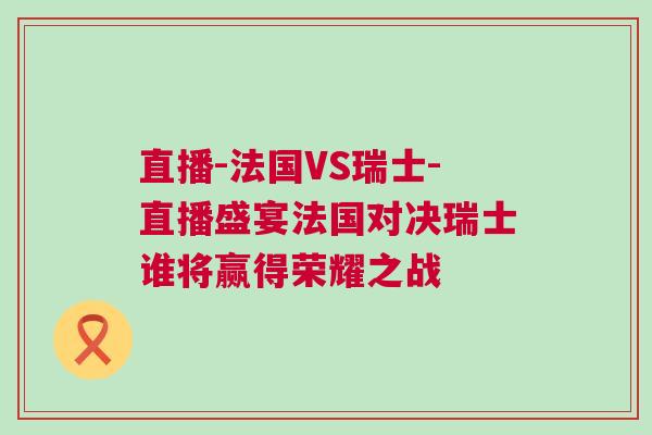 直播-法國VS瑞士-直播盛宴法國對決瑞士誰將贏得榮耀之戰(zhàn)