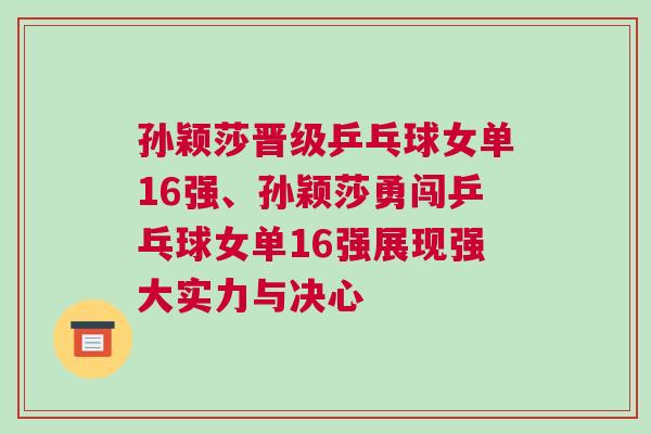 孫穎莎晉級乒乓球女單16強、孫穎莎勇闖乒乓球女單16強展現(xiàn)強大實力與決心