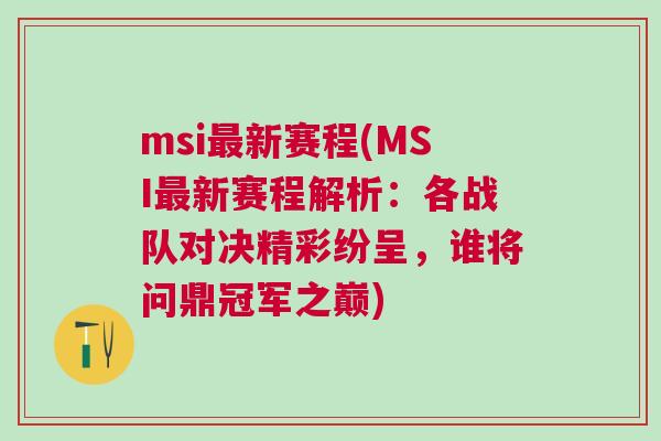 msi最新賽程(MSI最新賽程解析：各戰(zhàn)隊(duì)對決精彩紛呈，誰將問鼎冠軍之巔)