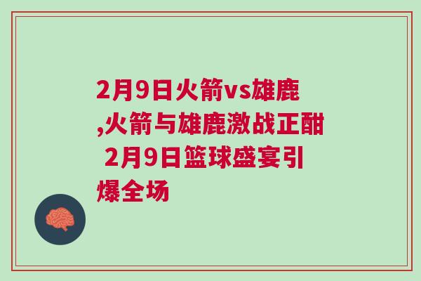 2月9日火箭vs雄鹿,火箭與雄鹿激戰(zhàn)正酣 2月9日籃球盛宴引爆全場(chǎng)