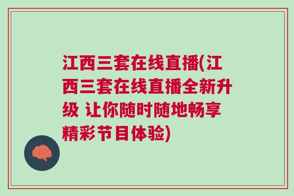 江西三套在線直播(江西三套在線直播全新升級(jí) 讓你隨時(shí)隨地暢享精彩節(jié)目體驗(yàn))