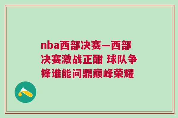 nba西部決賽—西部決賽激戰(zhàn)正酣 球隊爭鋒誰能問鼎巔峰榮耀
