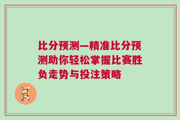比分預(yù)測(cè)—精準(zhǔn)比分預(yù)測(cè)助你輕松掌握比賽勝負(fù)走勢(shì)與投注策略