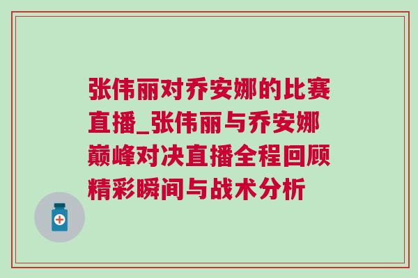 張偉麗對喬安娜的比賽直播_張偉麗與喬安娜巔峰對決直播全程回顧精彩瞬間與戰(zhàn)術(shù)分析
