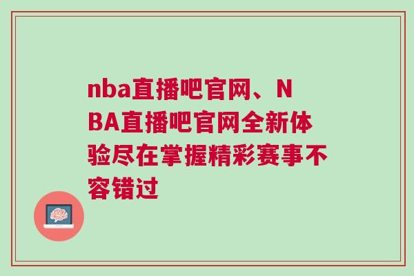 nba直播吧官網(wǎng)、NBA直播吧官網(wǎng)全新體驗(yàn)盡在掌握精彩賽事不容錯(cuò)過