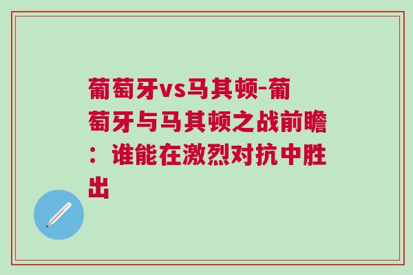 葡萄牙vs馬其頓-葡萄牙與馬其頓之戰(zhàn)前瞻：誰能在激烈對抗中勝出