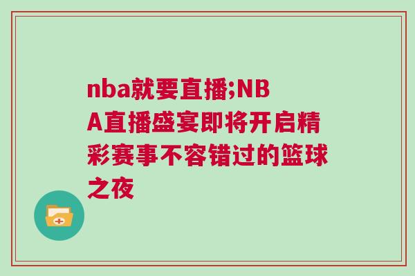 nba就要直播;NBA直播盛宴即將開啟精彩賽事不容錯(cuò)過的籃球之夜
