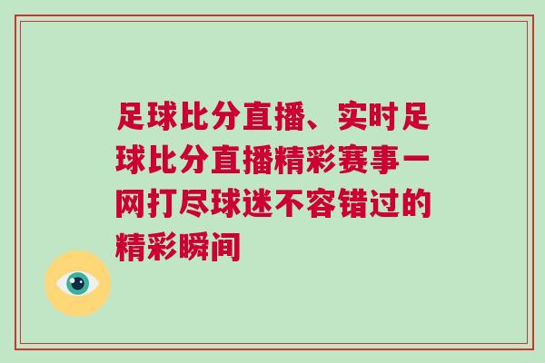 足球比分直播、實(shí)時(shí)足球比分直播精彩賽事一網(wǎng)打盡球迷不容錯(cuò)過的精彩瞬間