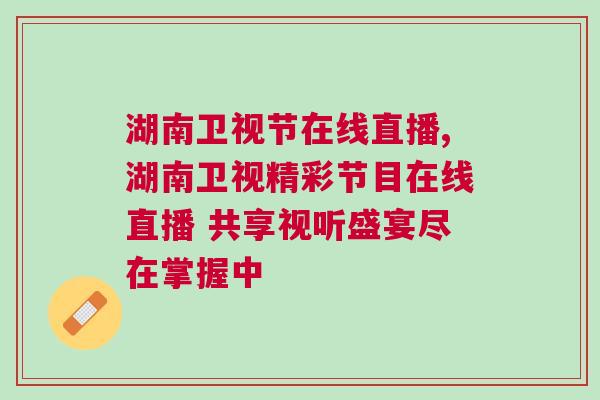 湖南衛(wèi)視節(jié)在線直播,湖南衛(wèi)視精彩節(jié)目在線直播 共享視聽盛宴盡在掌握中