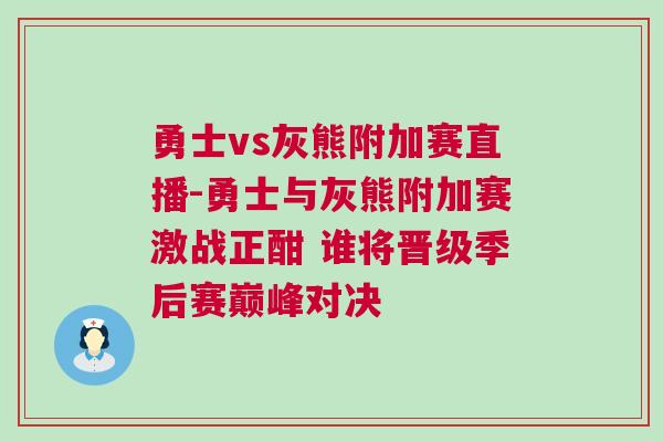 勇士vs灰熊附加賽直播-勇士與灰熊附加賽激戰(zhàn)正酣 誰(shuí)將晉級(jí)季后賽巔峰對(duì)決
