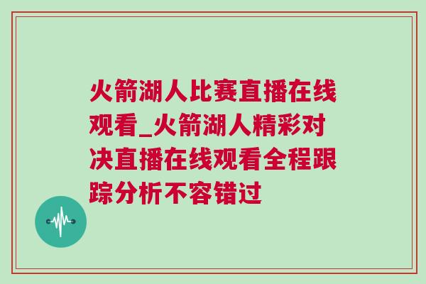 火箭湖人比賽直播在線觀看_火箭湖人精彩對(duì)決直播在線觀看全程跟蹤分析不容錯(cuò)過(guò)