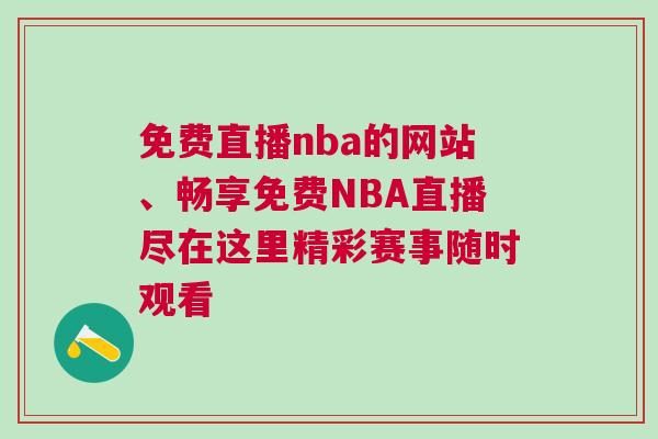 免費(fèi)直播nba的網(wǎng)站、暢享免費(fèi)NBA直播盡在這里精彩賽事隨時觀看