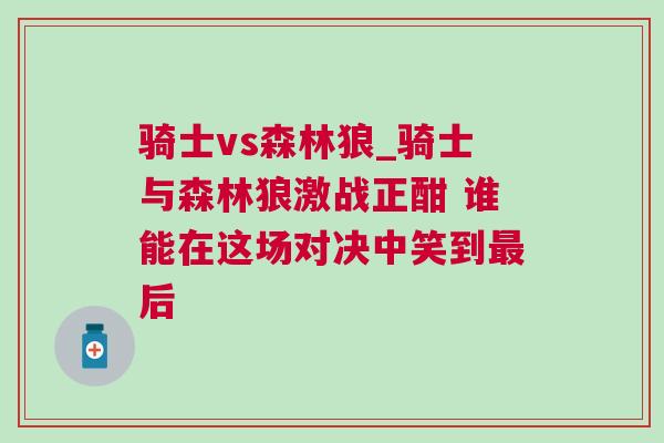 騎士vs森林狼_騎士與森林狼激戰(zhàn)正酣 誰(shuí)能在這場(chǎng)對(duì)決中笑到最后