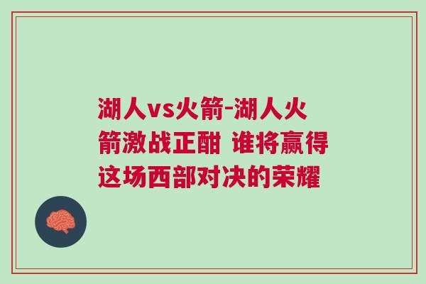 湖人vs火箭-湖人火箭激戰(zhàn)正酣 誰將贏得這場西部對決的榮耀