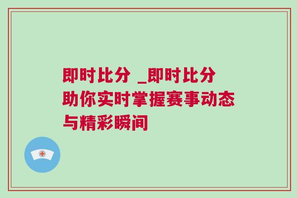 即時(shí)比分 _即時(shí)比分助你實(shí)時(shí)掌握賽事動(dòng)態(tài)與精彩瞬間