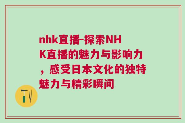 nhk直播-探索NHK直播的魅力與影響力，感受日本文化的獨(dú)特魅力與精彩瞬間