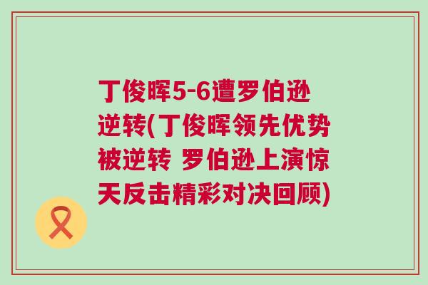 丁俊暉5-6遭羅伯遜逆轉(zhuǎn)(丁俊暉領(lǐng)先優(yōu)勢被逆轉(zhuǎn) 羅伯遜上演驚天反擊精彩對決回顧)