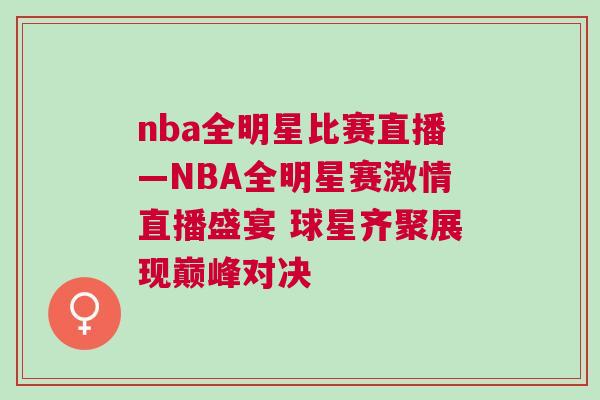 nba全明星比賽直播—NBA全明星賽激情直播盛宴 球星齊聚展現(xiàn)巔峰對決