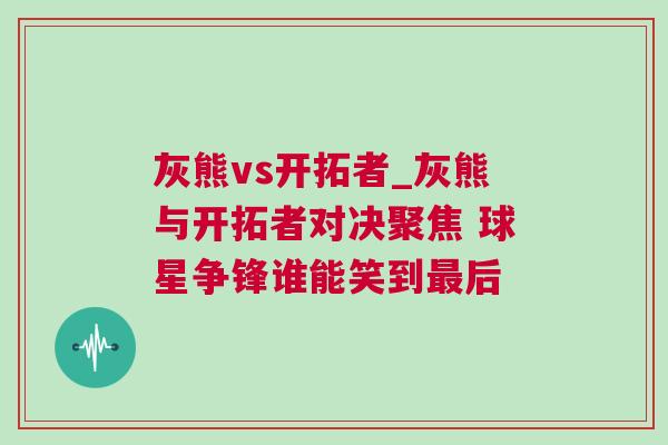 灰熊vs開拓者_(dá)灰熊與開拓者對決聚焦 球星爭鋒誰能笑到最后